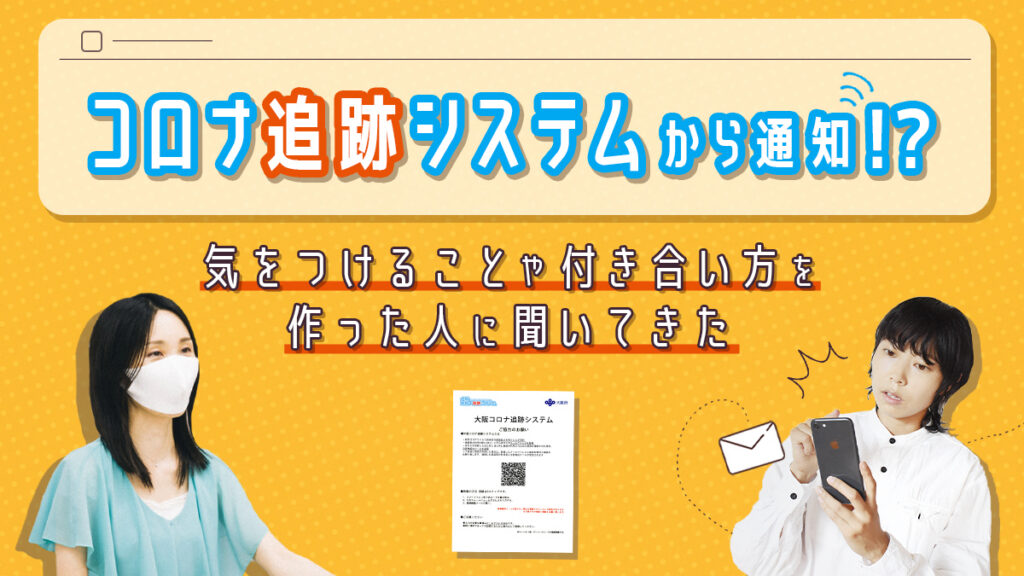 大阪コロナ追跡システムから通知！？気をつけることや付き合い方を作った人に聞いてきた