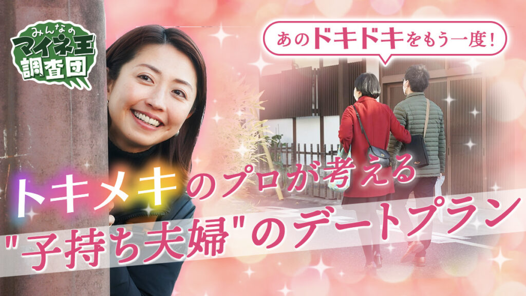 あのドキドキをもう一度！トキメキのプロが考える”子持ち夫婦”のデートプラン【マイネ王調査団】