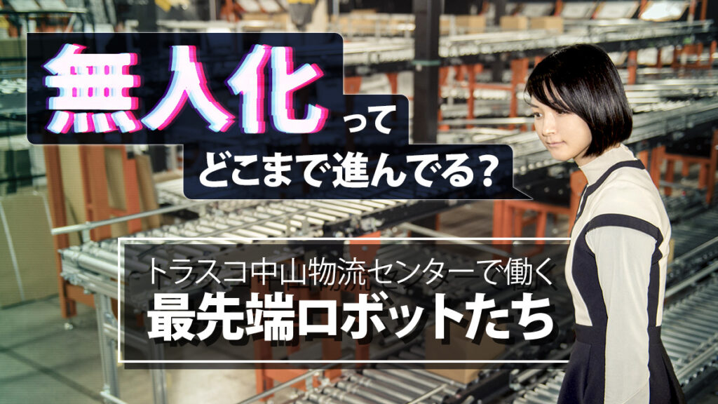 無人化ってどこまで進んでる？トラスコ中山物流センターで働く最先端ロボットたち