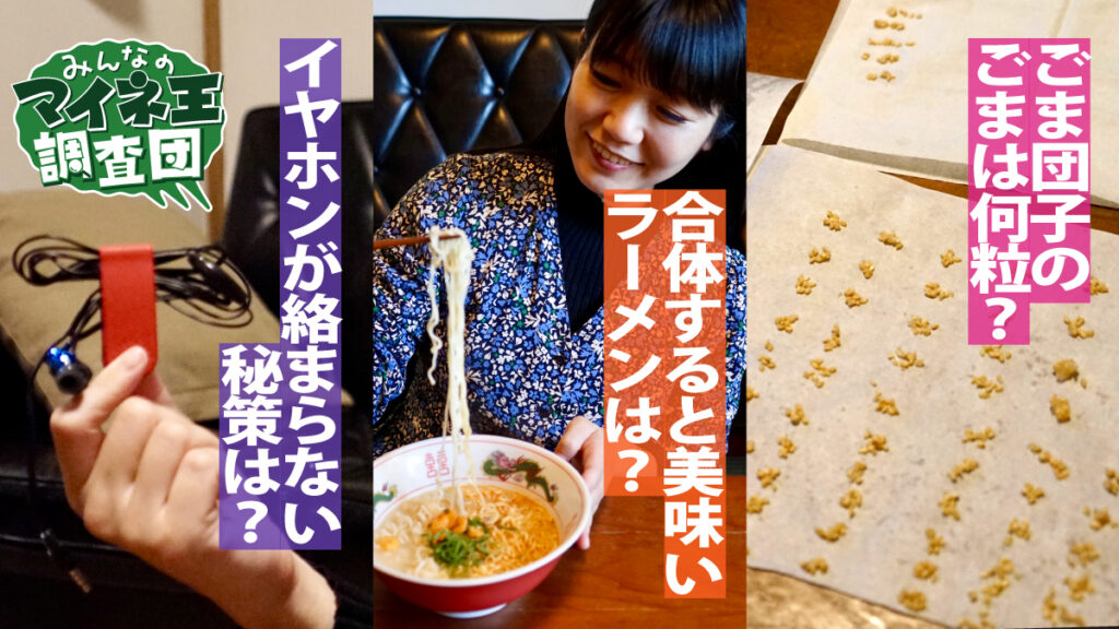 合体すると美味いラーメンは？ごま団子のごまは何粒？イヤホンが絡まらない秘策は？【マイネ王調査団】