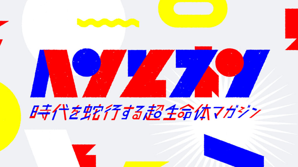 時代を蛇行する超生命体マガジン『ヘンとネン』を創刊しました！