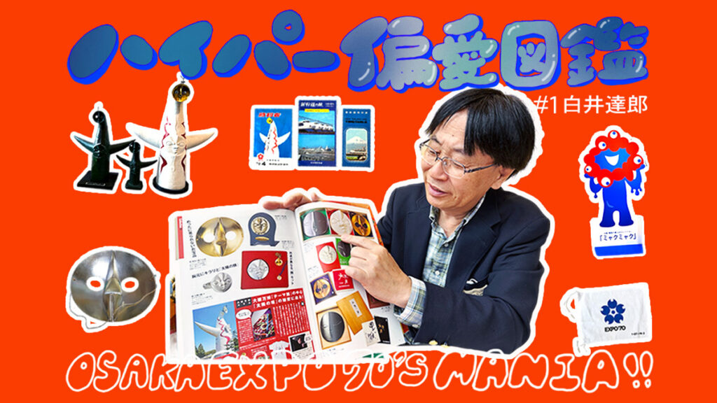 12歳で沼落ち！収集1万点！大阪万博コレクター白井達郎のEXPO’70全振り人生【ハイパー偏愛図鑑 Vol. 1】