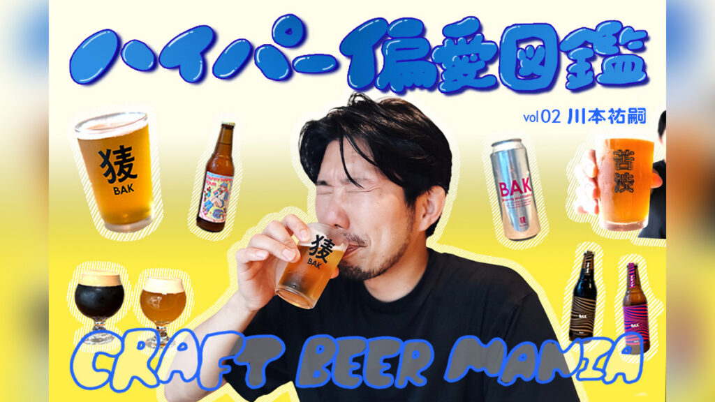 クラフトビールは「美味い」と「上手い」を楽しめ！異端児・川本祐嗣（BAK）の麦酒愛【ハイパー偏愛図鑑 Vol. 02】