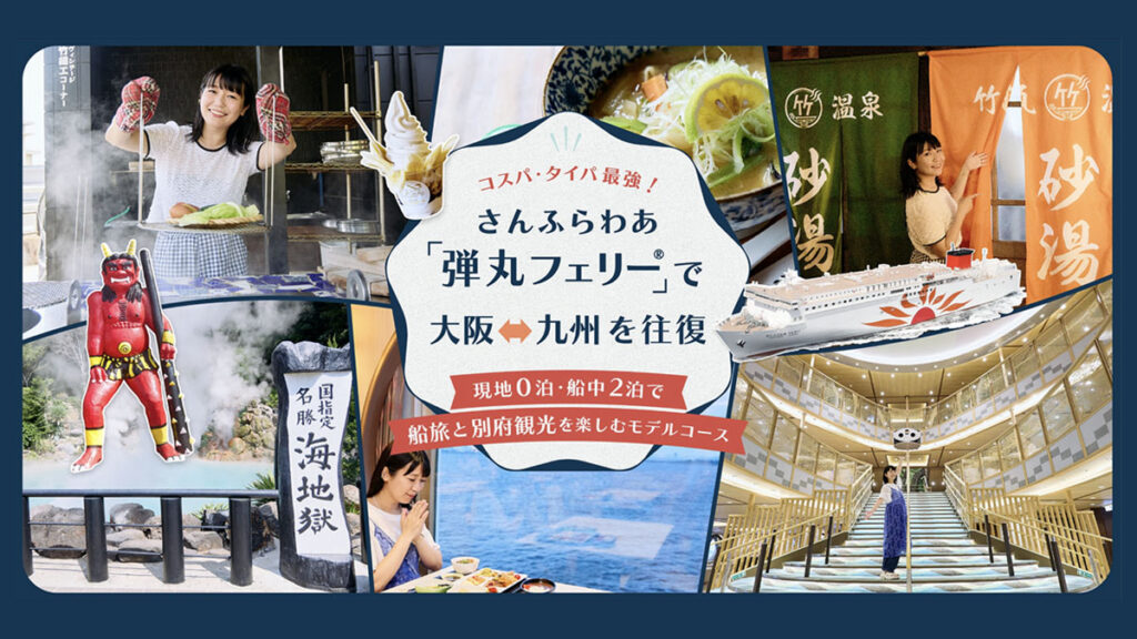 さんふらわあの「弾丸フェリー®」で 大阪⇔九州を往復！ 〜現地0泊･船中2泊で船旅と別府観光を 楽しむモデルコース〜